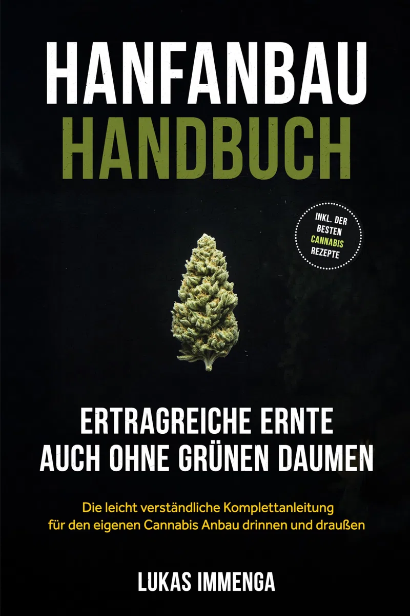 Hanfanbau Handbuch - Ertragreiche Ernte auch ohne grünen Daumen: Die leicht verständliche Komplettanleitung für den eigenen Cannabis Anbau drinnen und draußen - inkl. der besten Cannabis Rezepte