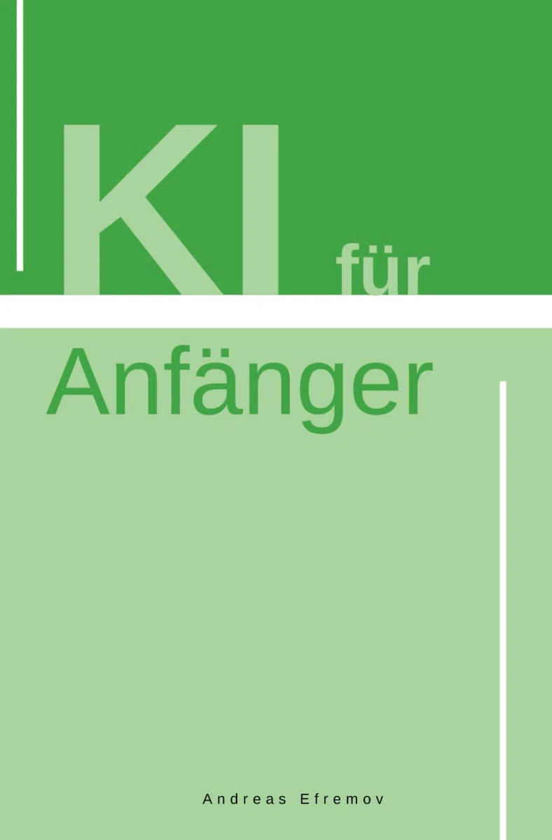 KI für Anfänger Grundlagen der KI und ChatGPT im Alltag nutzen: KI für Anfänger: Der ultimative Leitfaden zu KI-Grundlagen, KI-Algorithmen und praktischen Anwendungen im Alltag und in der Industrie