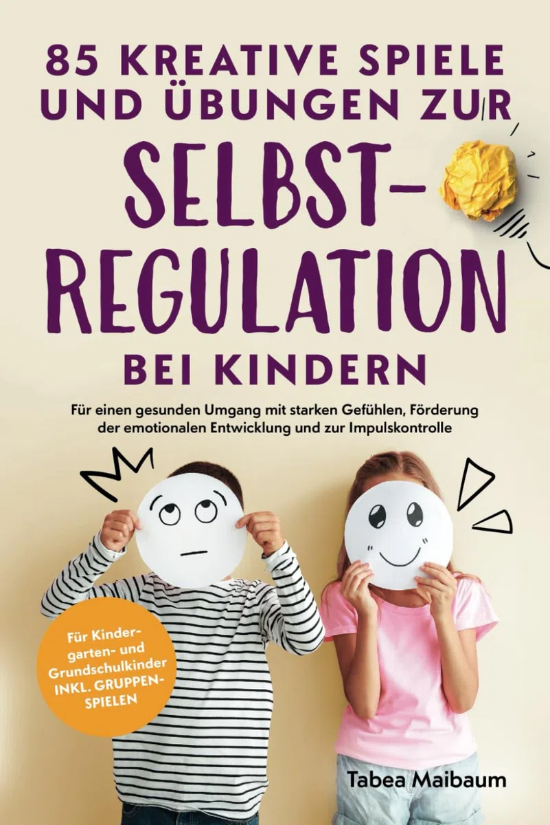 85 kreative Spiele und Übungen zur Selbstregulation bei Kindern: Für einen gesunden Umgang mit starken Gefühlen, Förderung der emotionalen Entwicklung und zur Impulskontrolle