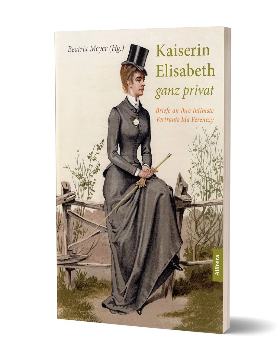 Kaiserin Elisabeth ganz privat: Briefe an ihre intimste Vertraute Ida Ferency