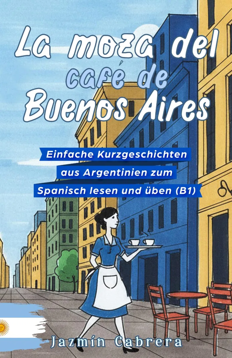 LA MOZA DEL CAFÉ DE BUENOS AIRES: Einfache Kurzgeschichten aus Argentinien zum Spanisch lesen und üben (B1)