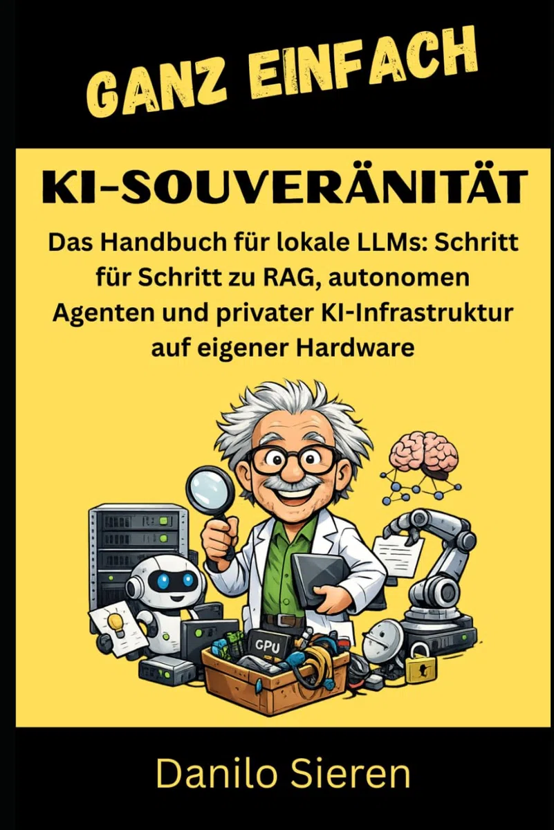 KI-SOUVERÄNITÄT: Das Handbuch für lokale LLMs: Schritt für Schritt zu RAG, autonomen Agenten und privater KI-Infrastruktur auf eigener Hardware (GANZ EINFACH, Band 27)