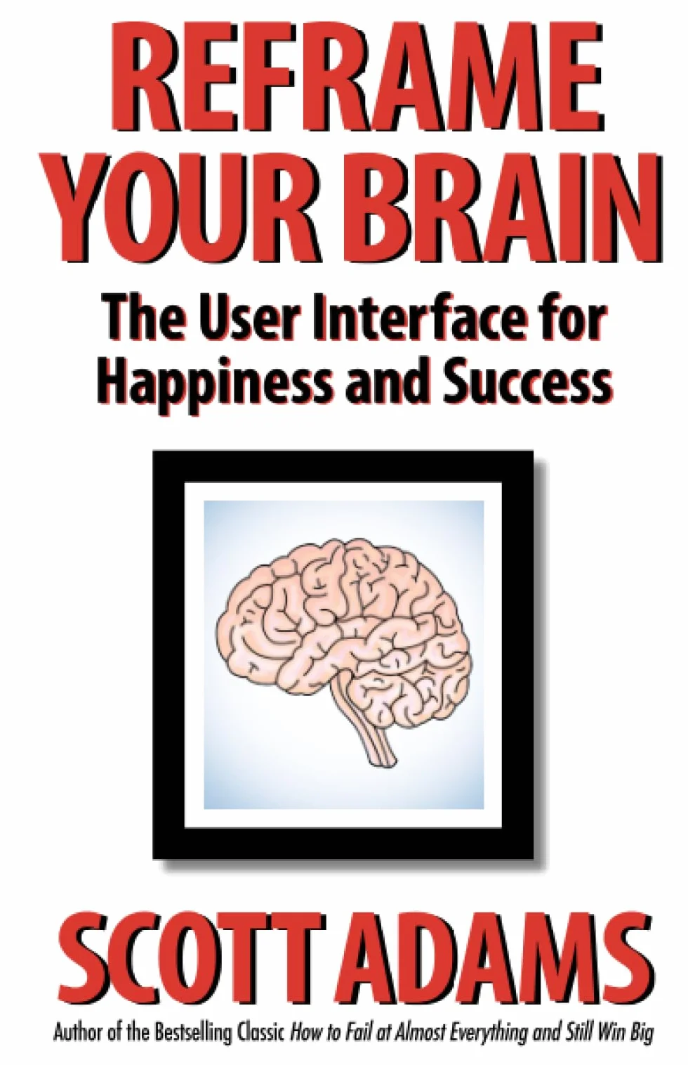 Reframe Your Brain: The User Interface for Happiness and Success (The Scott Adams Success Series)