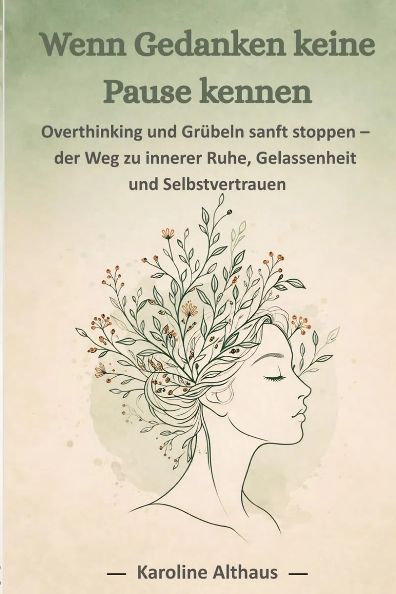 Wenn Gedanken keine Pause kennen Overthinking und Grübeln sanft stoppen - der Weg zur inneren Ruhe, Gelassenheit und Selbstvertrauen