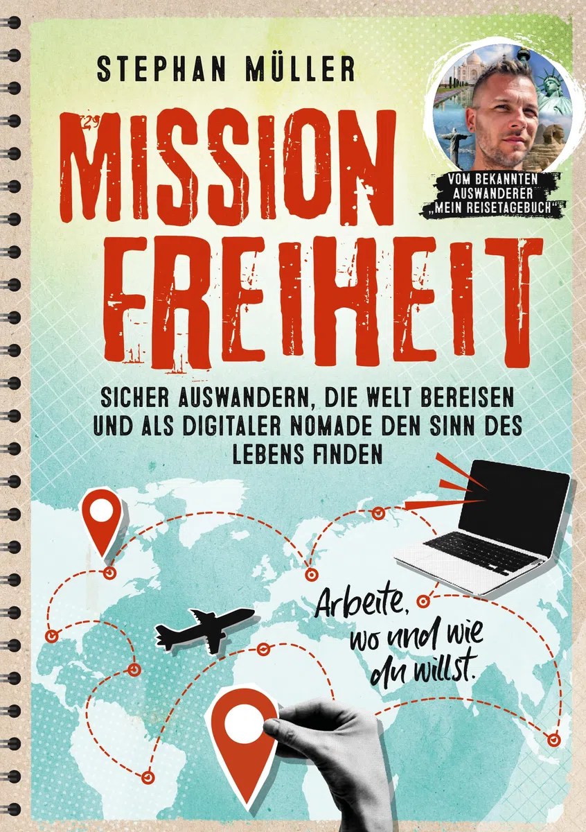 Mission Freiheit: Sicher auswandern, die Welt bereisen und als digitaler Nomade den Sinn des Lebens finden - Arbeite, wo und wie du willst. Vom bekannten Auswanderer „Mein Reisetagebuch“