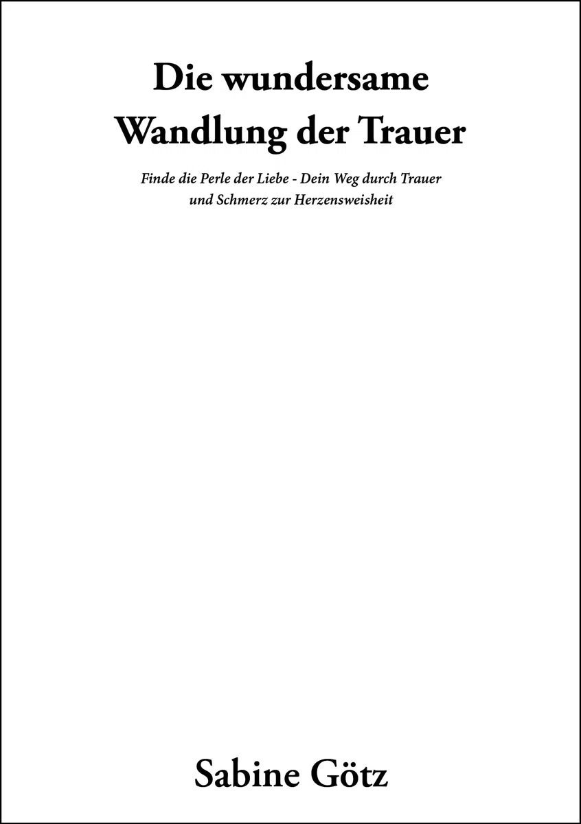 Die wundersame Wandlung der Trauer: Finde die Perle der Liebe - Dein Weg durch Trauer und Schmerz zur Herzensweisheit